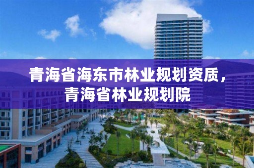 青海省海东市林业规划资质,青海省林业规划院