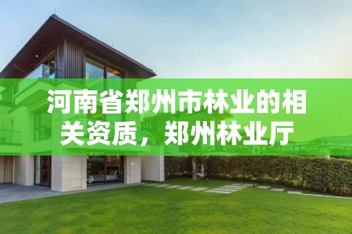 河南省郑州市林业的相关资质,郑州林业厅
