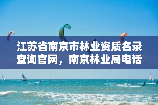 江苏省南京市林业资质名录查询官网,南京林业局电话号码多少