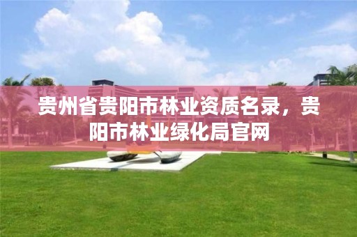 贵州省贵阳市林业资质名录,贵阳市林业绿化局官网