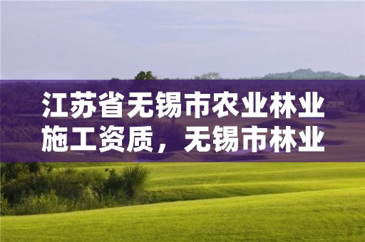 江苏省无锡市农业林业施工资质,无锡市林业总站