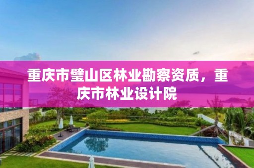 重庆市璧山区林业勘察资质，重庆市林业设计院