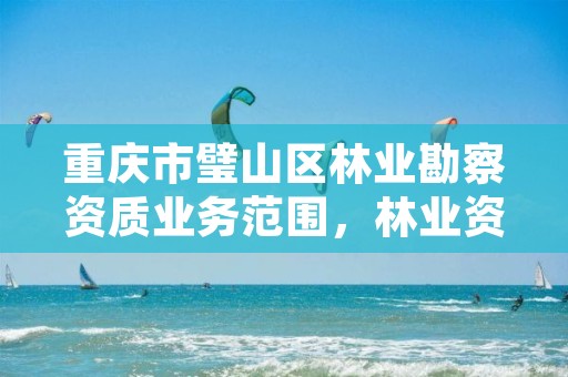 重庆市璧山区林业勘察资质业务范围,林业资质 重庆