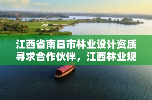 江西省南昌市林业设计资质寻求合作伙伴,江西林业规划设计院