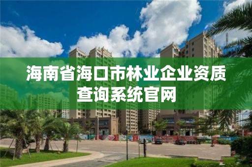 海南省海口市林业企业资质查询系统官网