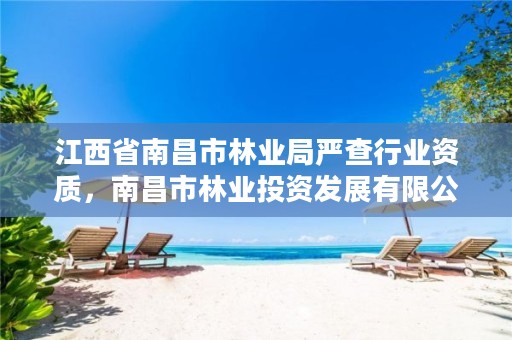 江西省南昌市林业局严查行业资质,南昌市林业投资发展有限公司
