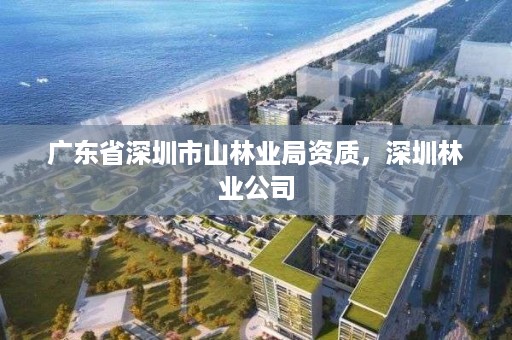 广东省深圳市山林业局资质，深圳林业公司
