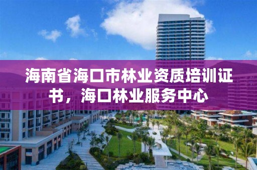海南省海口市林业资质培训证书,海口林业服务中心