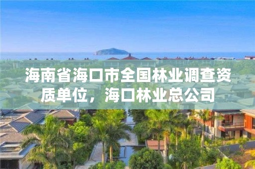 海南省海口市全国林业调查资质单位,海口林业总公司