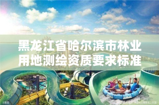 黑龙江省哈尔滨市林业用地测绘资质要求标准,林地测绘怎么收费的