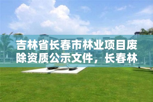 吉林省长春市林业项目废除资质公示文件,长春林业厅