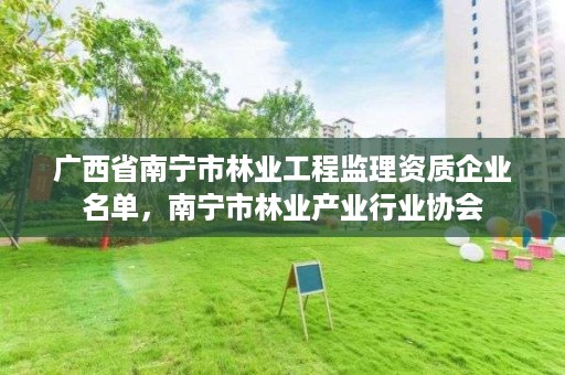 广西省南宁市林业工程监理资质企业名单,南宁市林业产业行业协会