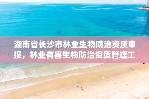 湖南省长沙市林业生物防治资质申报,林业有害生物防治资质管理工作通知