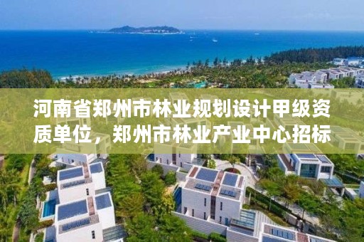 河南省郑州市林业规划设计甲级资质单位,郑州市林业产业中心招标