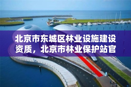 北京市东城区林业设施建设资质,北京市林业保护站官网