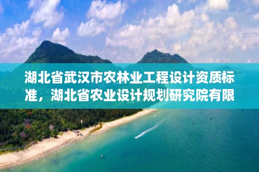 湖北省武汉市农林业工程设计资质标准，湖北省农业设计规划研究院有限公司怎么样