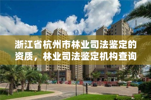 浙江省杭州市林业司法鉴定的资质,林业司法鉴定机构查询
