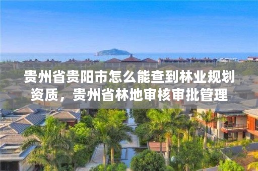 贵州省贵阳市怎么能查到林业规划资质，贵州省林地审核审批管理