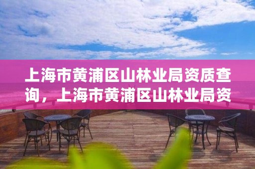 上海市黄浦区山林业局资质查询,上海市黄浦区山林业局资质查询网