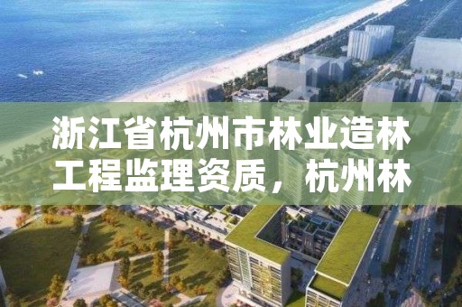 浙江省杭州市林业造林工程监理资质,杭州林林建设有限公司
