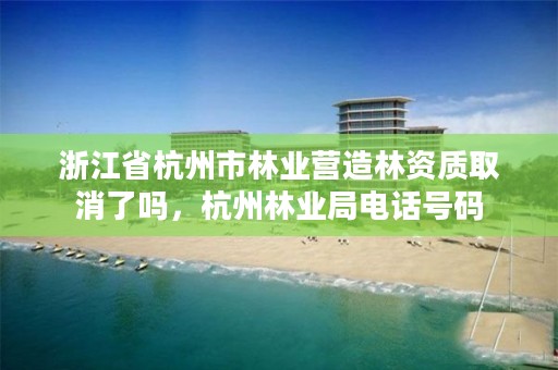 浙江省杭州市林业营造林资质取消了吗,杭州林业局电话号码