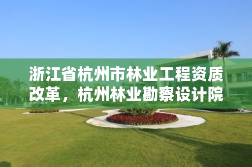 浙江省杭州市林业工程资质改革,杭州林业勘察设计院