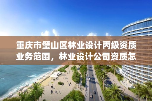 重庆市璧山区林业设计丙级资质业务范围,林业设计公司资质怎么办