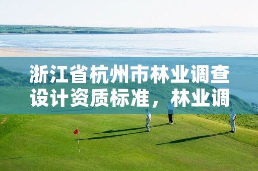 浙江省杭州市林业调查设计资质标准,林业调查设计公司介绍