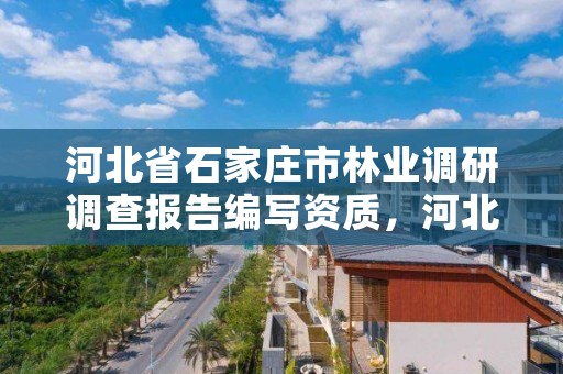 河北省石家庄市林业调研调查报告编写资质,河北省林业调查规划设计院