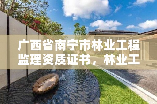 广西省南宁市林业工程监理资质证书，林业工程监理公司