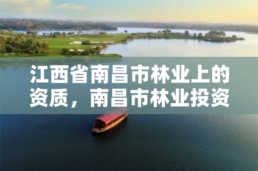 江西省南昌市林业上的资质,南昌市林业投资发展有限公司