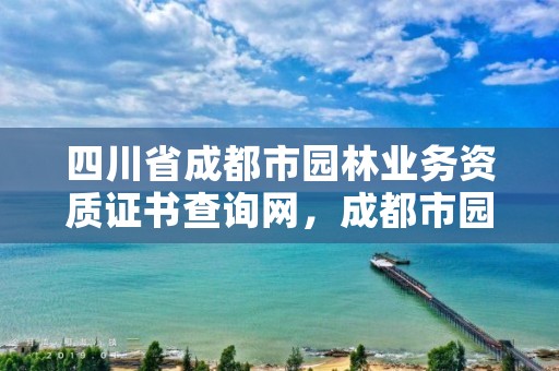 四川省成都市园林业务资质证书查询网，成都市园林建设技术服务中心官网