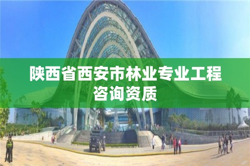 陕西省西安市林业专业工程咨询资质