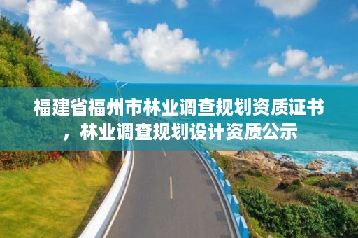 福建省福州市林业调查规划资质证书,林业调查规划设计资质公示