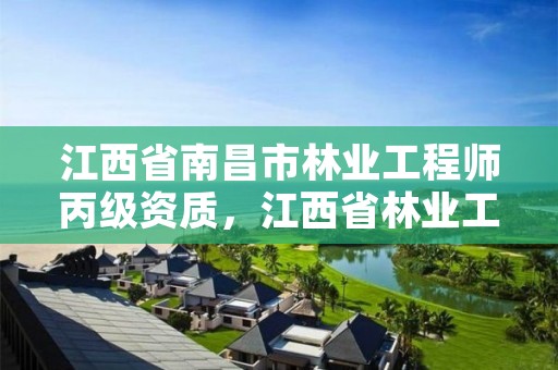 江西省南昌市林业工程师丙级资质,江西省林业工程师申报条件