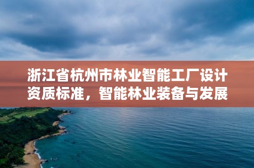 浙江省杭州市林业智能工厂设计资质标准,智能林业装备与发展