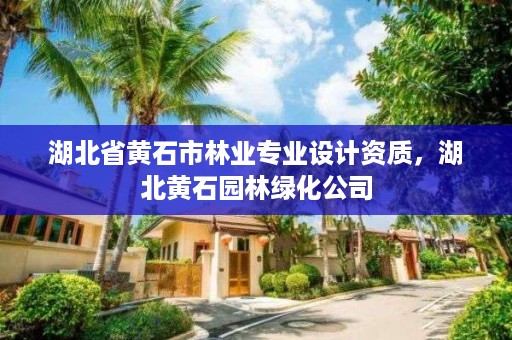 湖北省黄石市林业专业设计资质，湖北黄石园林绿化公司