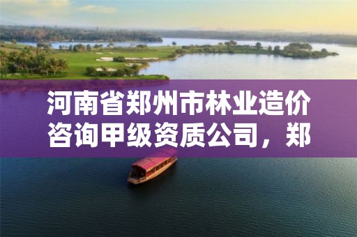 河南省郑州市林业造价咨询甲级资质公司,郑州林业学校