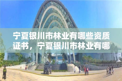宁夏银川市林业有哪些资质证书,宁夏银川市林业有哪些资质证书可以考