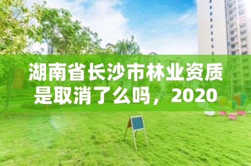 湖南省长沙市林业资质是取消了么吗，2020年长沙市林业局所属事业单位招聘公告