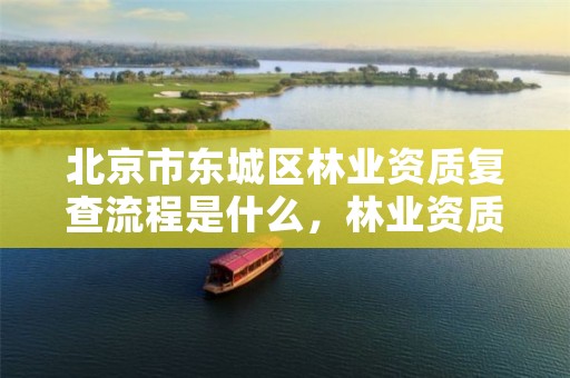 北京市东城区林业资质复查流程是什么,林业资质要求
