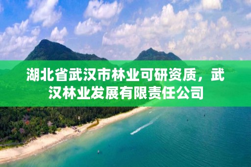 湖北省武汉市林业可研资质，武汉林业发展有限责任公司