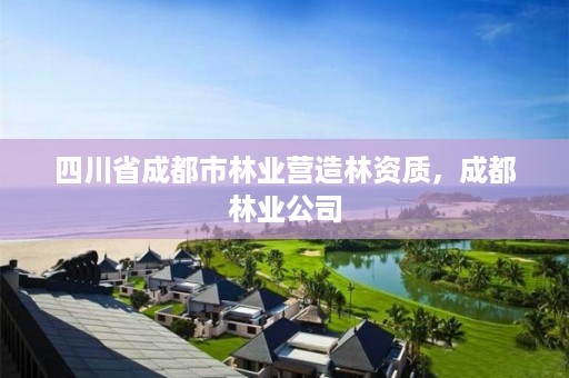 四川省成都市林业营造林资质，成都林业公司