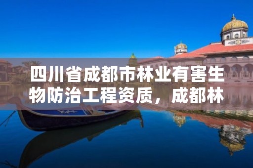 四川省成都市林业有害生物防治工程资质，成都林业公司
