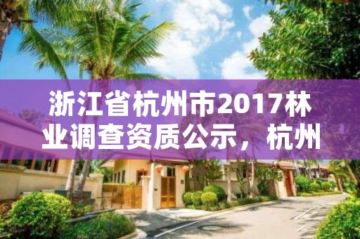 浙江省杭州市2017林业调查资质公示,杭州市林业科学研究院