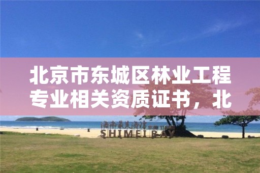北京市东城区林业工程专业相关资质证书,北京林业工程咨询公司是国企吗?