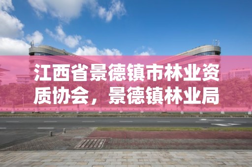 江西省景德镇市林业资质协会,景德镇林业局电话号码