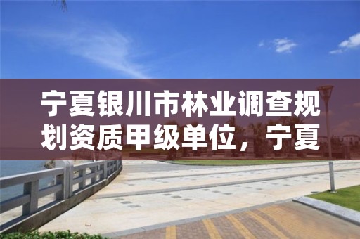 宁夏银川市林业调查规划资质甲级单位,宁夏银川林业局