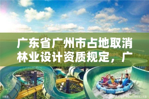 广东省广州市占地取消林业设计资质规定,广州市林业和园林绿化工程建设中心