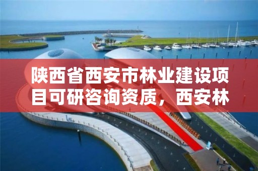 陕西省西安市林业建设项目可研咨询资质,西安林业公司